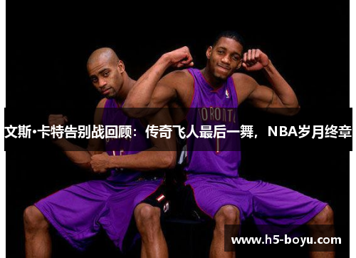 文斯·卡特告别战回顾：传奇飞人最后一舞，NBA岁月终章