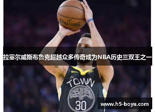 拉塞尔威斯布鲁克超越众多传奇成为NBA历史三双王之一