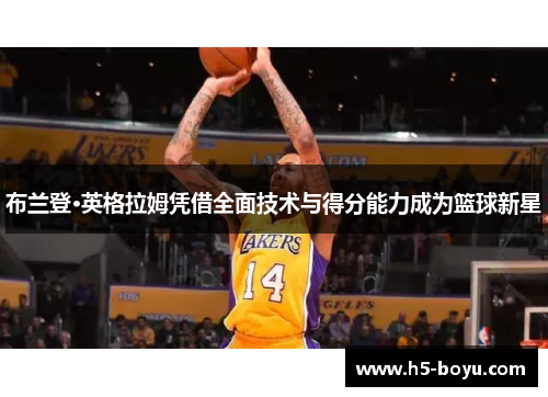 布兰登·英格拉姆凭借全面技术与得分能力成为篮球新星
