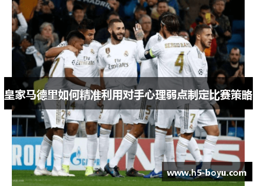皇家马德里如何精准利用对手心理弱点制定比赛策略