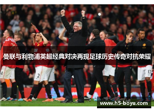 曼联与利物浦英超经典对决再现足球历史传奇对抗荣耀