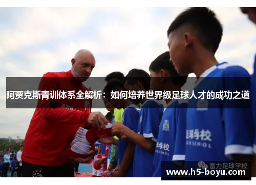 阿贾克斯青训体系全解析：如何培养世界级足球人才的成功之道