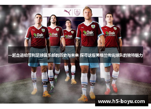 一起走进伯恩利足球俱乐部的历史与未来 探寻这座英格兰传统球队的独特魅力