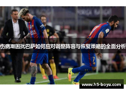 伤病潮困扰巴萨如何应对调整阵容与恢复策略的全面分析