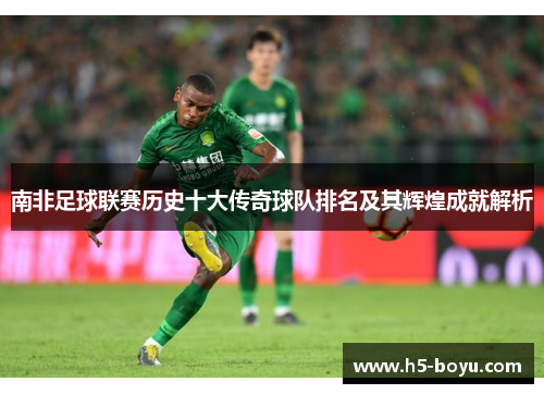 南非足球联赛历史十大传奇球队排名及其辉煌成就解析