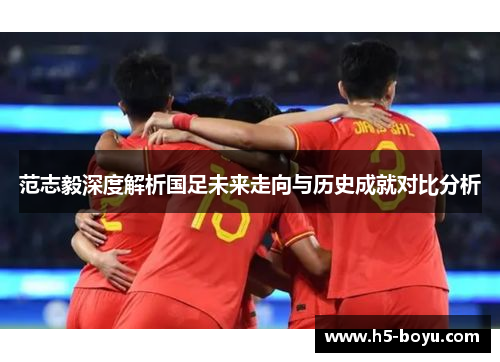 范志毅深度解析国足未来走向与历史成就对比分析