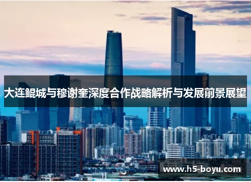 大连鲲城与穆谢奎深度合作战略解析与发展前景展望