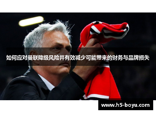 如何应对曼联降级风险并有效减少可能带来的财务与品牌损失
