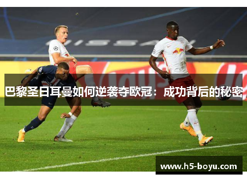 巴黎圣日耳曼如何逆袭夺欧冠：成功背后的秘密