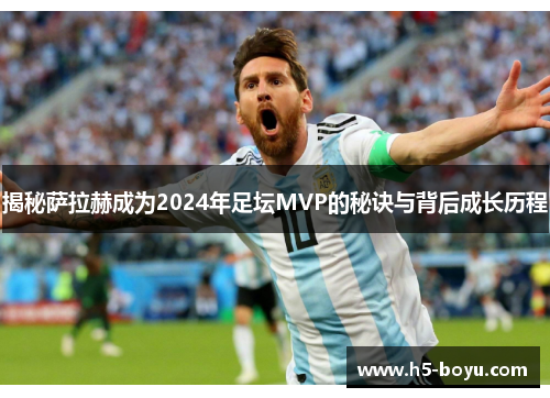 揭秘萨拉赫成为2024年足坛MVP的秘诀与背后成长历程