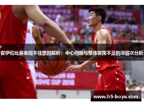 霍伊伦比赛表现不佳原因解析：中心问题与整体发挥不足的深层次分析