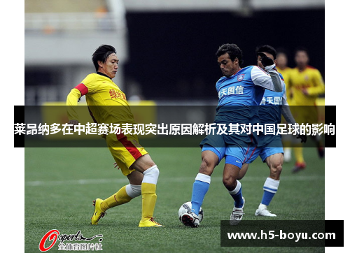 莱昂纳多在中超赛场表现突出原因解析及其对中国足球的影响