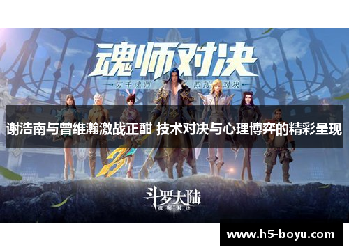 谢浩南与曾维瀚激战正酣 技术对决与心理博弈的精彩呈现
