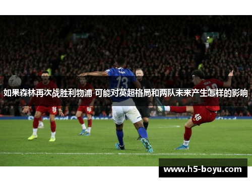 如果森林再次战胜利物浦 可能对英超格局和两队未来产生怎样的影响