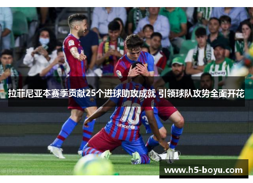 拉菲尼亚本赛季贡献25个进球助攻成就 引领球队攻势全面开花