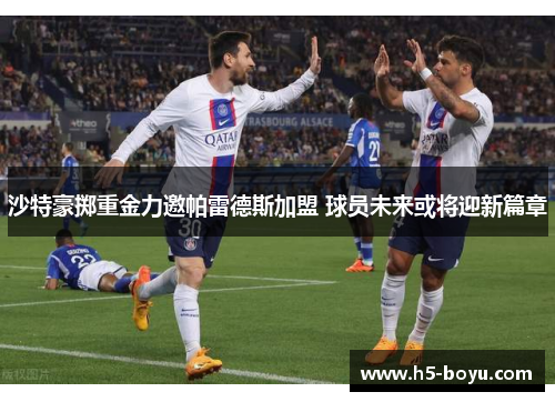 沙特豪掷重金力邀帕雷德斯加盟 球员未来或将迎新篇章