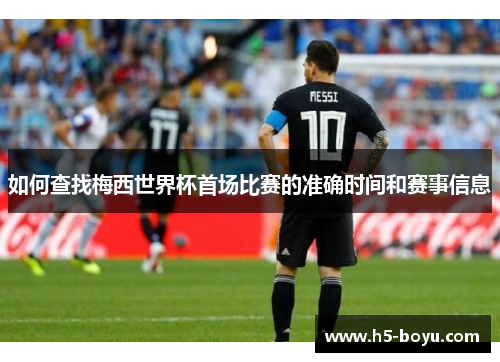 如何查找梅西世界杯首场比赛的准确时间和赛事信息