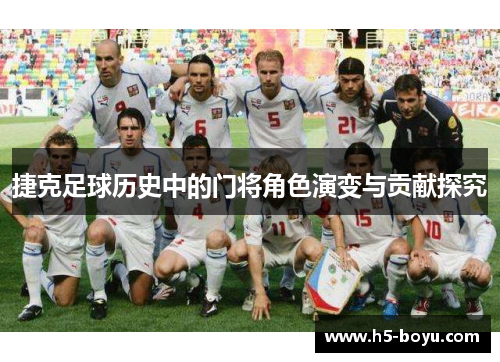 捷克足球历史中的门将角色演变与贡献探究