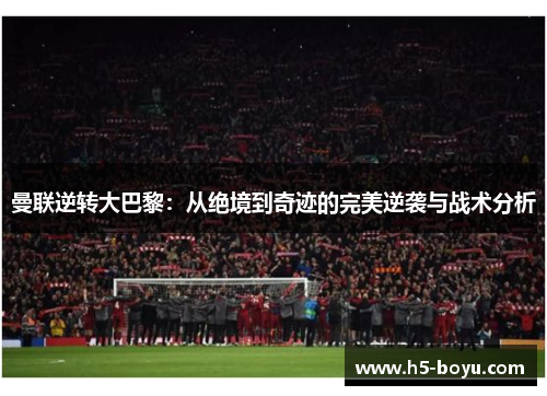 曼联逆转大巴黎：从绝境到奇迹的完美逆袭与战术分析