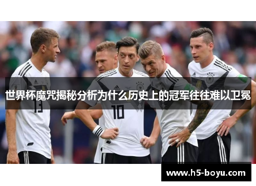 世界杯魔咒揭秘分析为什么历史上的冠军往往难以卫冕