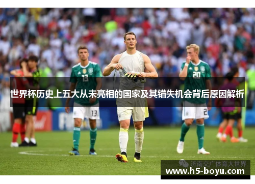 世界杯历史上五大从未亮相的国家及其错失机会背后原因解析