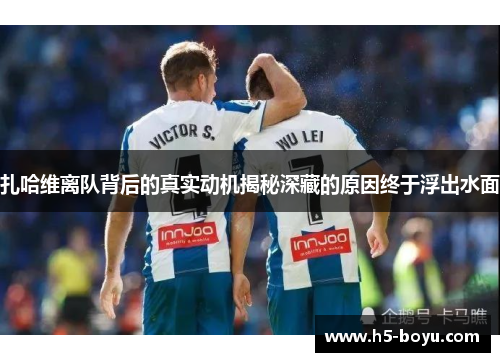 扎哈维离队背后的真实动机揭秘深藏的原因终于浮出水面
