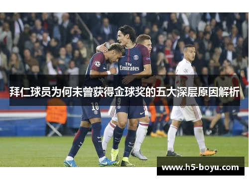 拜仁球员为何未曾获得金球奖的五大深层原因解析