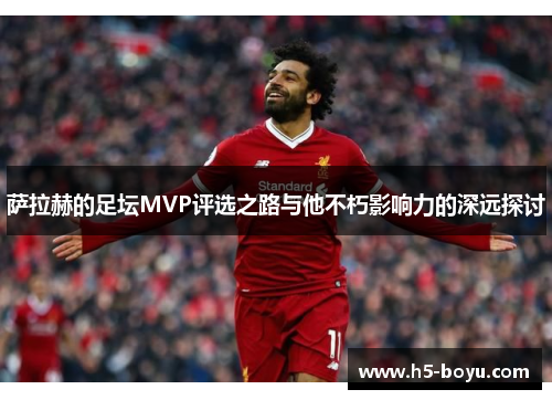 萨拉赫的足坛MVP评选之路与他不朽影响力的深远探讨