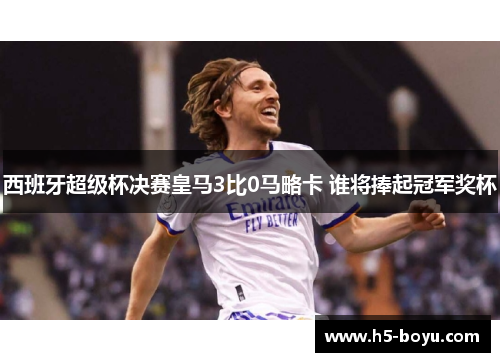 西班牙超级杯决赛皇马3比0马略卡 谁将捧起冠军奖杯