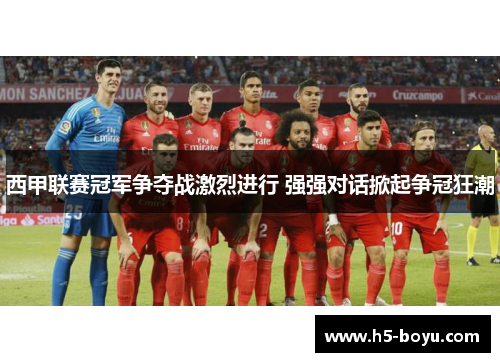 西甲联赛冠军争夺战激烈进行 强强对话掀起争冠狂潮