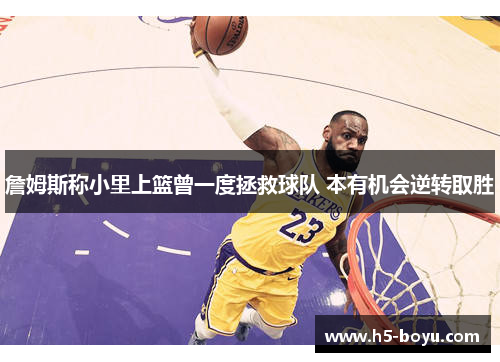 詹姆斯称小里上篮曾一度拯救球队 本有机会逆转取胜 詹姆斯称小里上篮曾一度拯救球队 本有机会逆转取胜