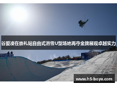 谷爱凌在崇礼站自由式滑雪U型场地再夺金牌展现卓越实力