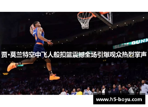 贾·莫兰特空中飞人般扣篮震撼全场引爆观众热烈掌声