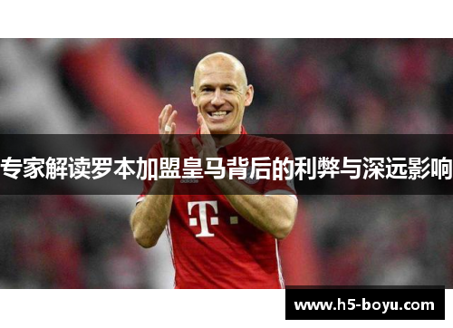 专家解读罗本加盟皇马背后的利弊与深远影响