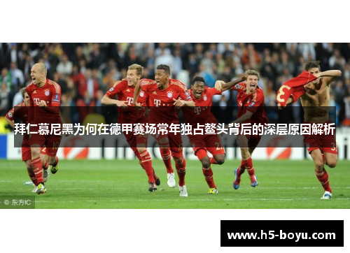 拜仁慕尼黑为何在德甲赛场常年独占鳌头背后的深层原因解析