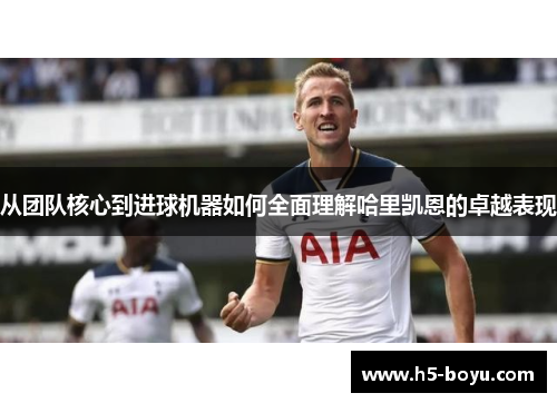 从团队核心到进球机器如何全面理解哈里凯恩的卓越表现
