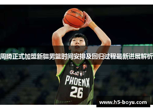 周琦正式加盟新疆男篮时间安排及回归过程最新进展解析 周琦正式加盟新疆男篮时间安排及回归过程最新进展解析