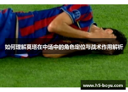 如何理解莫塔在中场中的角色定位与战术作用解析