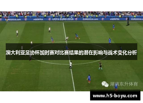 澳大利亚足协杯加时赛对比赛结果的潜在影响与战术变化分析