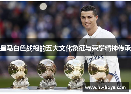 皇马白色战袍的五大文化象征与荣耀精神传承 皇马白色战袍的五大文化象征与荣耀精神传承