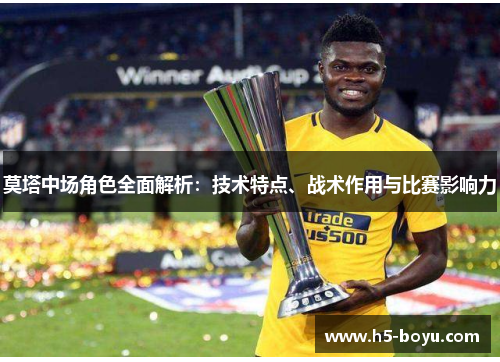 莫塔中场角色全面解析：技术特点、战术作用与比赛影响力